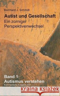 Autist und Gesellschaft - Ein zorniger Perspektivenwechsel: Band 1: Autismus verstehen Bernhard J Schmidt 9783753425528 Books on Demand - książka