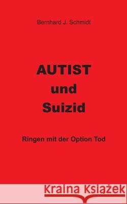 Autist und Suizid: Ringen mit der Option Tod Bernhard J Schmidt 9783748100805 Books on Demand - książka