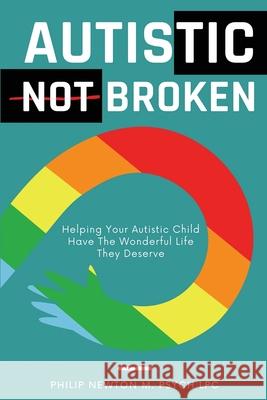 Autistic, Not Broken: Helping Your Autistic Child Have the Wonderful Life They Deserve Philip Newto 9789076395142 Philip Newton M. Psych Lpc - książka