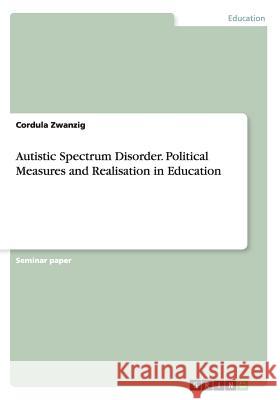 Autistic Spectrum Disorder. Political Measures and Realisation in Education Cordula Zwanzig 9783656593485 Grin Verlag Gmbh - książka