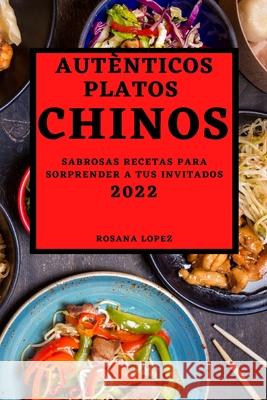 Autènticos Platos Chinos 2022: Sabrosas Recetas Para Sorprender a Tus Invitados Rosana Lopez 9781804502136 Rosana Lopez - książka