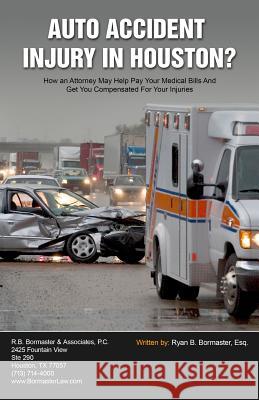 Auto Accident Injury In Houston?: How an Attorney May Help Pay Your Medical Bills And Get You Compensated For Your Injuries Bormaster Esq, Ryan B. 9781941645017 Speakeasy Marketing, Inc. - książka