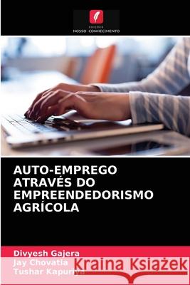 Auto-Emprego Através Do Empreendedorismo Agrícola Divyesh Gajera, Jay Chovatia, Tushar Kapuriya 9786203360752 Edicoes Nosso Conhecimento - książka