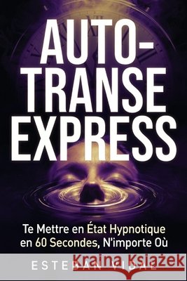 AUTO-TRANSE EXPRESS Te Mettre en État Hypnotique en 60 Secondes Vidal, Esteban 9798188221164 Independently Published - książka