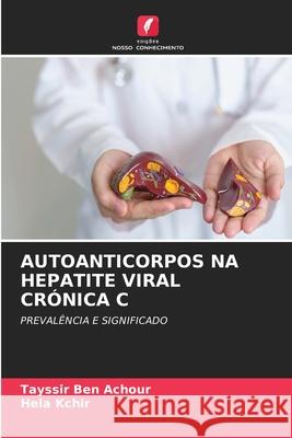 AUTOANTICORPOS NA HEPATITE VIRAL CRÓNICA C Ben Achour, Tayssir, Kchir, Héla 9786208743017 Edições Nosso Conhecimento - książka
