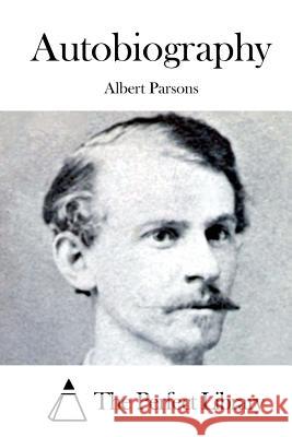 Autobiography Albert Parsons The Perfect Library 9781522957997 Createspace Independent Publishing Platform - książka