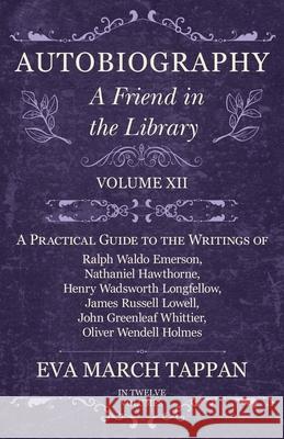Autobiography - A Friend in the Library: Volume XII - A Practical Guide to the Writings of Ralph Waldo Emerson, Nathaniel Hawthorne, Henry Wadsworth Longfellow, James Russell Lowell, John Greenleaf Wh Eva March Tappan 9781528702300 Read Books - książka
