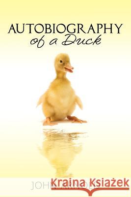 Autobiography of a Duck John Arnold 9781478255482 Createspace - książka