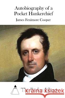 Autobiography of a Pocket Hankerchief James Fenimore Cooper The Perfect Library 9781511663526 Createspace - książka