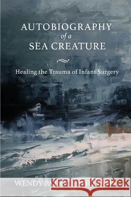 Autobiography of a Sea Creature: Healing the Trauma of Infant Surgery Wendy Williams   9781735542355 University of California Health Humanities Pr - książka