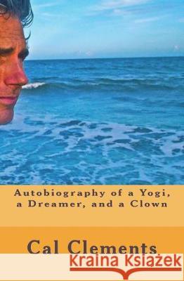 Autobiography of a Yogi, a Dreamer, a Painter, and a Clown Cal Clements 9781983933691 Createspace Independent Publishing Platform - książka