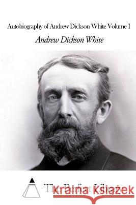 Autobiography of Andrew Dickson White Volume I Andrew Dickson White The Perfect Library 9781507804643 Createspace - książka