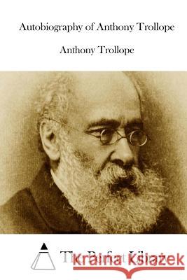 Autobiography of Anthony Trollope Anthony, Ed Trollope The Perfect Library 9781512161557 Createspace - książka
