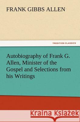 Autobiography of Frank G. Allen, Minister of the Gospel and Selections from his Writings F G (Frank Gibbs) Allen 9783847219804 tredition GmbH - książka