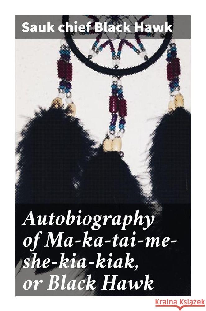 Autobiography of Ma-ka-tai-me-she-kia-kiak, or Black Hawk Black Hawk, Sauk chief 9788027285730 Good Press - książka