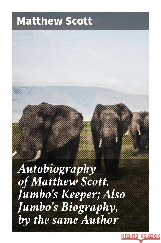 Autobiography of Matthew Scott, Jumbo's Keeper; Also Jumbo's Biography, by the same Author Scott, Matthew 9788027298358 Good Press - książka