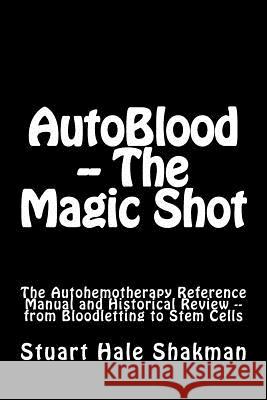 AutoBlood -- The Magic Shot: The Autohemotherapy Reference Manual and Historical Review -- from Bloodletting to Stem Cells Shakman, Stuart Hale 9781535408929 Createspace Independent Publishing Platform - książka