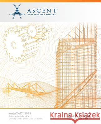 AutoCAD 2019: Fundamentals (Metric Units) - Part 1: Autodesk Authorized Publisher Ascent -. Center for Technical Knowledge 9781947456167 Ascent, Center for Technical Knowledge - książka