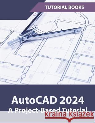 AutoCAD 2024 A Project-Based Tutorial Tutorial Books   9798223589525 Tutorial Books - książka