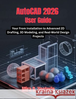 AutoCAD 2026 User Guide: From Installation to Advanced 2D Drafting, 3D Modeling, and Real-World Design Projects Vectoris, Mira D. 9798279038794 Independently Published - książka