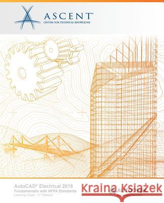 AutoCAD Electrical 2018 Fundamentals with NFPA Standards: Autodesk Authorized Publisher Ascent -. Center for Technical Knowledge 9781946571366 Ascent, Center for Technical Knowledge - książka