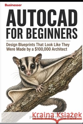 AutoCAD For Beginners: Design Blueprints That Look Like They Were Made by a $100,000 Architect Kensington, Piers 9798188337308 Independently Published - książka