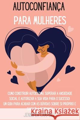 Autoconfiança para Mulheres: Como Construir Autoestima, Superar a Ansiedade Social, E autorizar A Sua Vida para o Sucesso! Um guia para acabar com Campbell, Jennifer 9781803668246 Pisces Publishing - książka