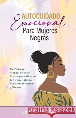 Autocuidado Emocional Para Mujeres Negras: Un Poderoso Manual de Salud Mental para Silenciar tu Cr?tica Interna, Elevar tu Autoestima y Sanarte Layla Moon 9781959081234 Elevate Publishing LLC - książka