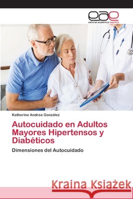Autocuidado en Adultos Mayores Hipertensos y Diabéticos González, Katherine Andrea 9786202155052 Editorial Académica Española - książka