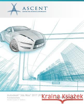 Autodesk 3ds Max 2017 (R1): Fundamentals: Autodesk Authorized Publisher Ascent -. Center for Technical Knowledge 9781943184347 Ascent, Center for Technical Knowledge - książka