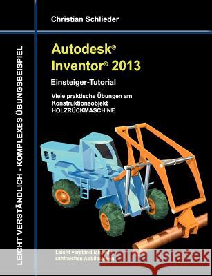 Autodesk Inventor 2013 - Einsteiger-Tutorial: Viele praktische Übungen am Konstruktionsobjekt HOLZRÜCKMASCHINE Schlieder, Christian 9783848251827 Books on Demand - książka