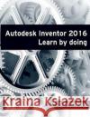 Autodesk Inventor 2016 Learn by doing Books, Tutorial 9781517565046 Createspace