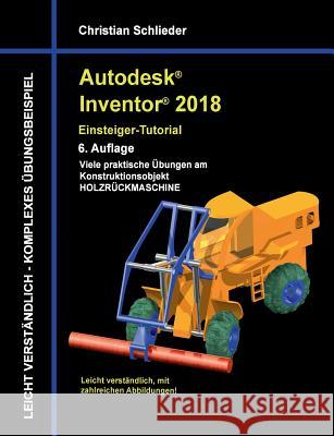 Autodesk Inventor 2018 - Einsteiger-Tutorial: Viele praktische Übungen am Konstruktionsobjekt Holzrückmaschine Schlieder, Christian 9783744887182 Books on Demand - książka