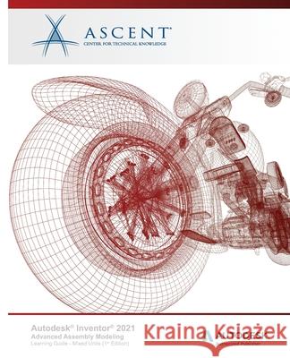 Autodesk Inventor 2021: Advanced Assembly Modeling (Mixed Units): Autodesk Authorized Publisher Ascent - Center for Technical Knowledge 9781952866050 Ascent, Center for Technical Knowledge - książka