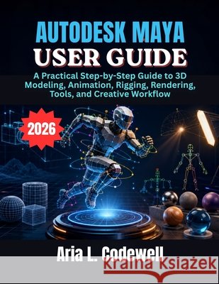 Autodesk Maya User Guide: A Practical Step-by-Step Guide to 3D Modeling, Animation, Rigging, Rendering, Tools, and Creative Workflow Codewell, Aria L. 9798180657411 Independently Published - książka