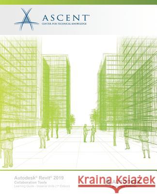 Autodesk Revit 2019: Collaboration Tools (Imperial Units): Autodesk Authorized Publisher Ascent -. Center for Technical Knowledge 9781947456808 Ascent, Center for Technical Knowledge - książka