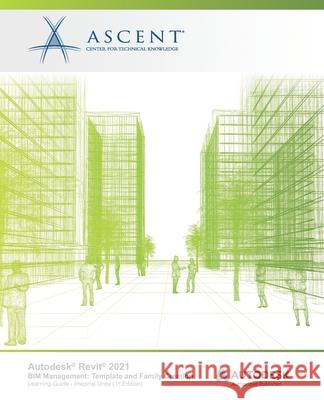 Autodesk Revit 2021 BIM Management: Template and Family Creation (Imperial Units): Autodesk Authorized Publisher Ascent - Center for Technical Knowledge 9781952866272 Ascent, Center for Technical Knowledge - książka