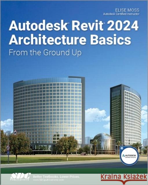 Autodesk Revit 2024 Architecture Basics: From the Ground Up Elise Moss   9781630576004 SDC Publications - książka