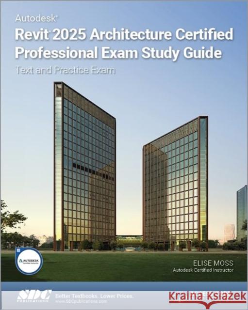 Autodesk Revit 2025 Architecture Certified Professional Exam Study Guide Elise Moss 9781630576776 SDC Publications - książka