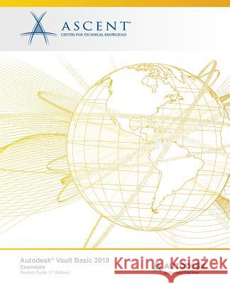 Autodesk Vault Basic 2018 Essentials: Autodesk Authorized Publisher Ascent -. Center for Technical Knowledge 9781946571762 Ascent, Center for Technical Knowledge - książka