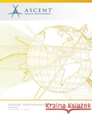 Autodesk Vault Professional 2018 Essentials: Autodesk Authorized Publisher Ascent -. Center for Technical Knowledge 9781946571786 Ascent, Center for Technical Knowledge - książka