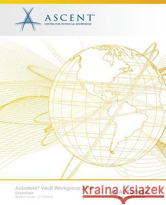 Autodesk Vault Workgroup 2018 Essentials: Autodesk Authorized Publisher Ascent -. Center for Technical Knowledge 9781946571779 Ascent, Center for Technical Knowledge - książka
