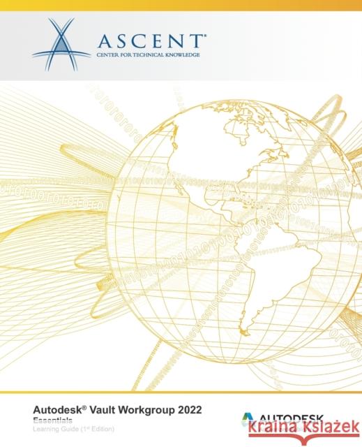 Autodesk Vault Workgroup 2022: Essentials: Autodesk Authorized Publisher Ascent - Center for Technical Knowledge 9781956032314 Ascent, Center for Technical Knowledge - książka