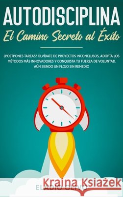 Autodisciplina: Camino secreto al éxito: Postpones tareas? Olvídate de proyectos inconclusos, adopta los métodos más innovadores y con Olivo, Eladio 9781648662386 Native Publisher - książka