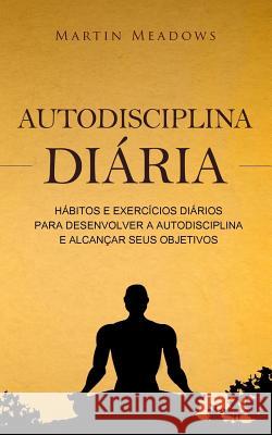 Autodisciplina diária: Hábitos e exercícios diários para desenvolver a autodisciplina e alcançar seus objetivos Meadows, Martin 9781979262934 Createspace Independent Publishing Platform - książka