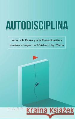 Autodisciplina: Vence a la Pereza y a la Procrastinación y Empieza a Lograr tus Objetivos Hoy Mismo (Spanish Edition) Parker, Harrison 9781922346599 Cascade Publishing - książka