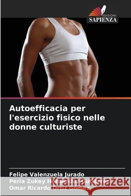 Autoefficacia per l'esercizio fisico nelle donne culturiste Valenzuela Jurado, Felipe, Hernández Gutiérrez, Perla Zukey, Ortíz Gómez, Omar Ricardo 9786209425653 Edizioni Sapienza - książka