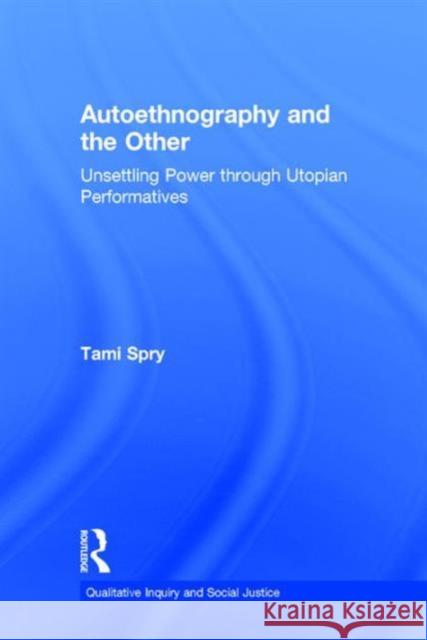 Autoethnography and the Other: Unsettling Power Through Utopian Performatives Tami Spry 9781611328592 Left Coast Press - książka