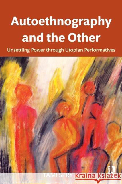 Autoethnography and the Other: Unsettling Power Through Utopian Performatives Tami Spry 9781611328608 Left Coast Press - książka