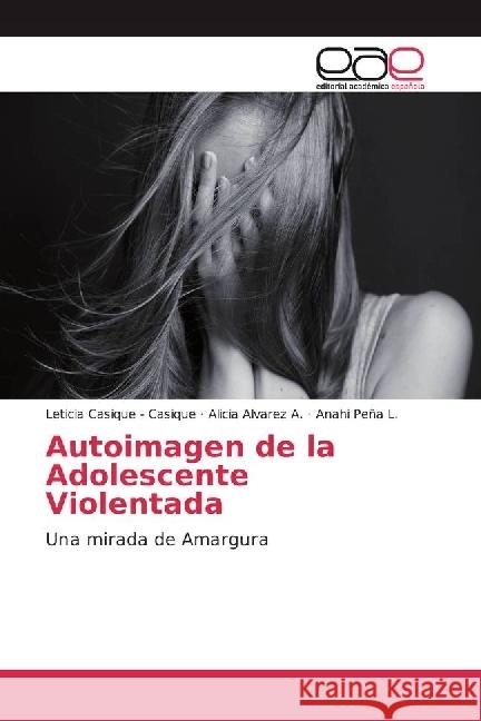 Autoimagen de la Adolescente Violentada : Una mirada de Amargura Casique - Casique, Leticia; Álvarez A., Alicia; Peña L., Anahi 9783639534719 Editorial Académica Española - książka